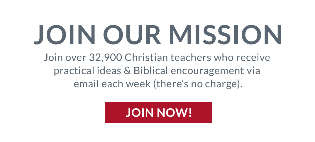 Join our mission. Join over 32,900 Christian teachers who receive practical ideas and Biblical encouragement via email each week (there's no charge). Join now!