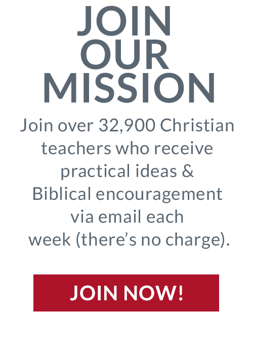 Join our mission. Join over 32,900 Christian teachers who receive practical ideas and Biblical encouragement via email each week (there's no charge). Join now!